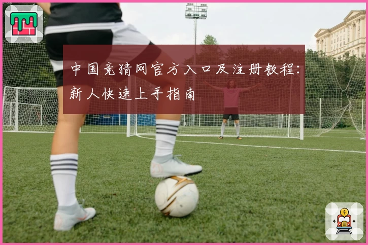 中国竞猜网官方入口及注册教程：新人快速上手指南