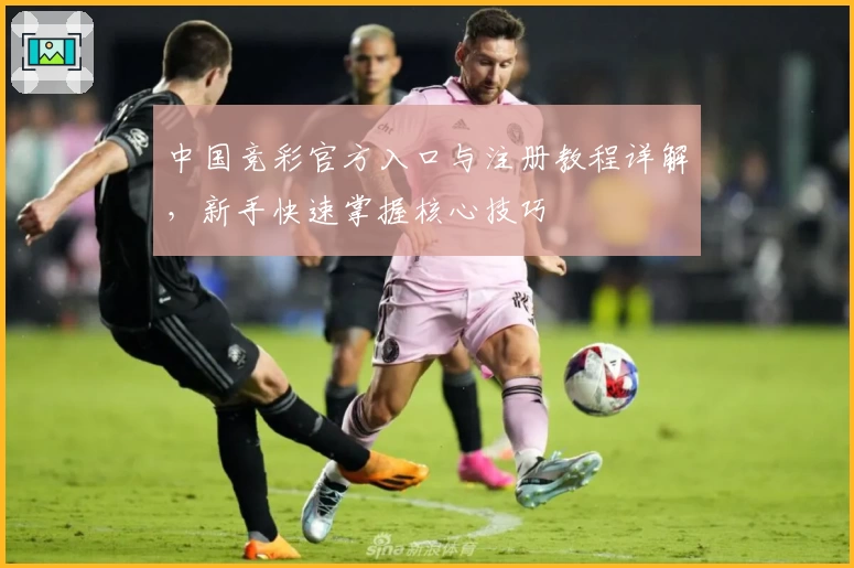 中国竞彩官方入口与注册教程详解,新手快速掌握核心技巧