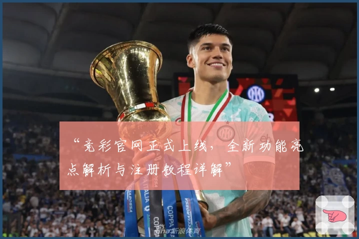 “竞彩官网正式上线，全新功能亮点解析与注册教程详解”