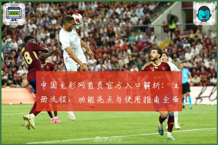 中国竞彩网首页官方入口解析：注册流程、功能亮点与使用指南全面讲解