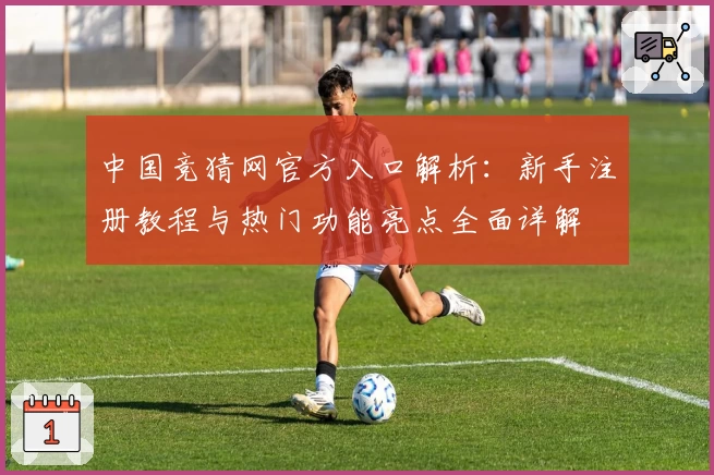 中国竞猜网官方入口解析：新手注册教程与热门功能亮点全面详解