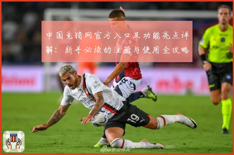 中国竞猜网官方入口及功能亮点详解：新手必读的注册与使用全攻略