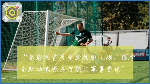 “竟彩网首页全新改版上线，探索全新功能亮点与热门赛事资讯”