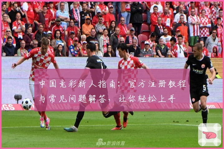 中国竞彩新人指南：官方注册教程与常见问题解答，让你轻松上手