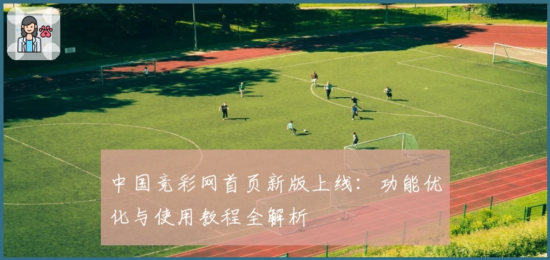 中国竞彩网首页新版上线：功能优化与使用教程全解析