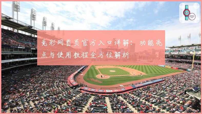 竟彩网首页官方入口详解：功能亮点与使用教程全方位解析