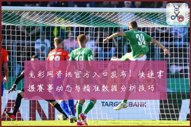 竞彩网资讯官方入口发布！快速掌握赛事动态与精准数据分析技巧