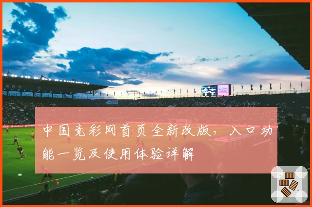 中国竞彩网首页全新改版，入口功能一览及使用体验详解