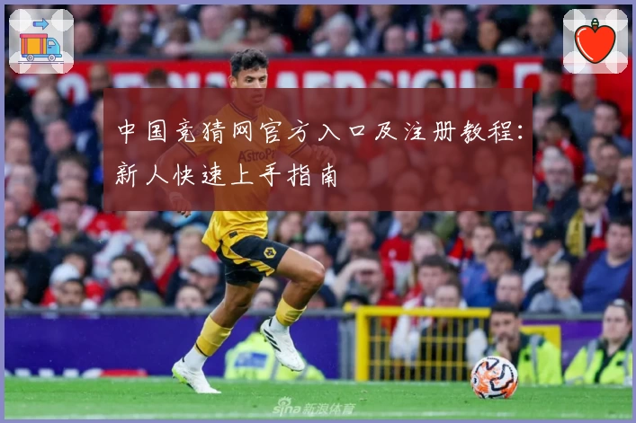中国竞猜网官方入口及注册教程：新人快速上手指南