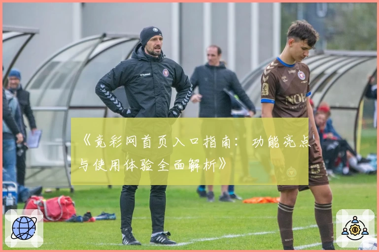 《竟彩网首页入口指南：功能亮点与使用体验全面解析》