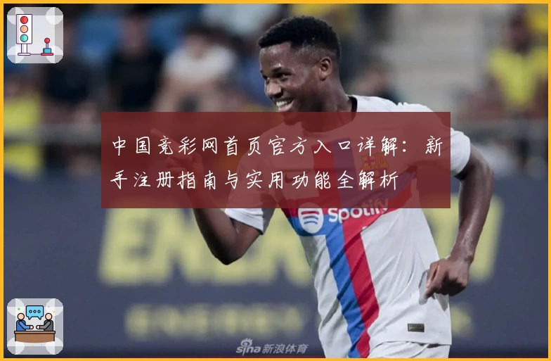 中国竞彩网首页官方入口详解：新手注册指南与实用功能全解析