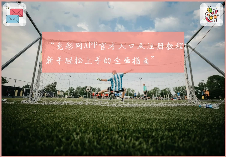 “竞彩网APP官方入口及注册教程:新手轻松上手的全面指南”