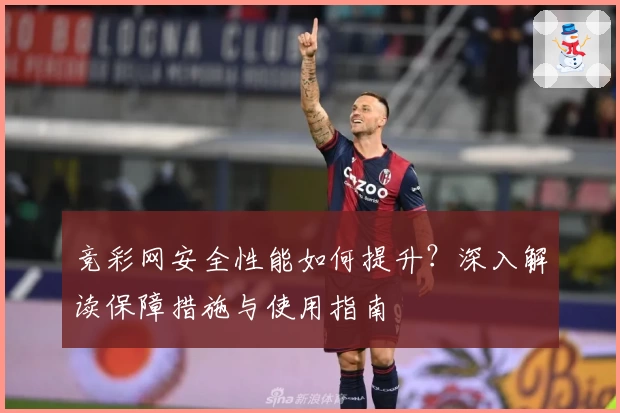 竞彩网安全性能如何提升？深入解读保障措施与使用指南