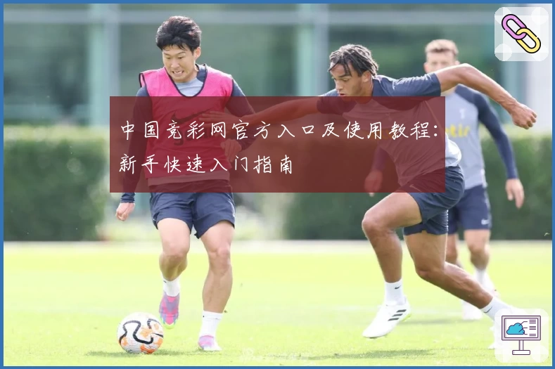 中国竞彩网官方入口及使用教程：新手快速入门指南