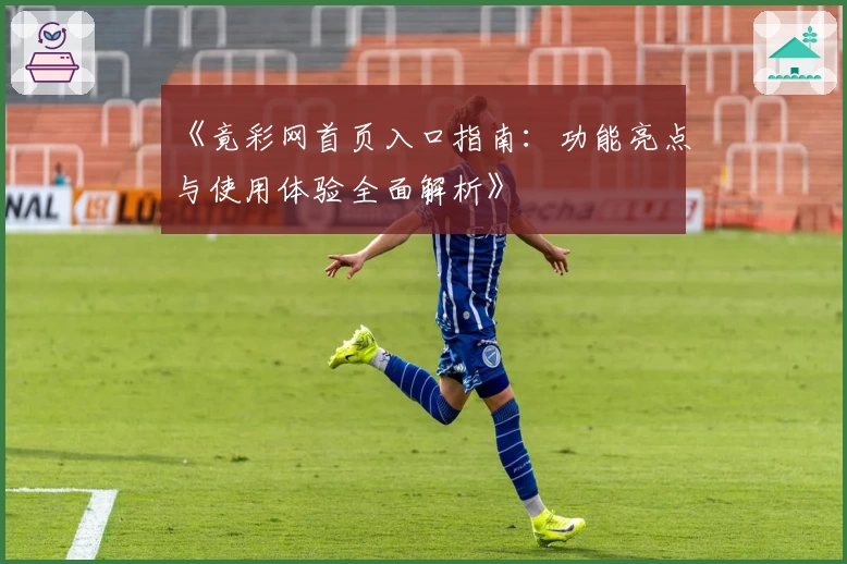《竟彩网首页入口指南：功能亮点与使用体验全面解析》