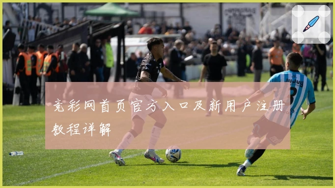 竞彩网首页官方入口及新用户注册教程详解