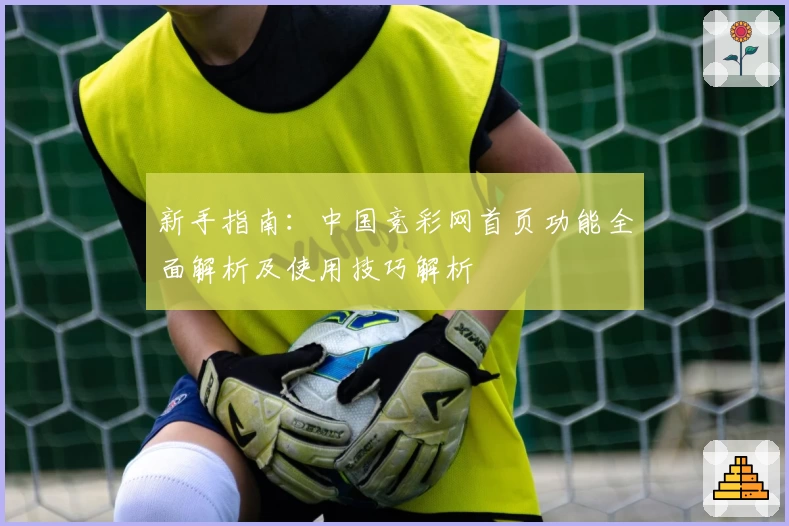 新手指南：中国竞彩网首页功能全面解析及使用技巧解析