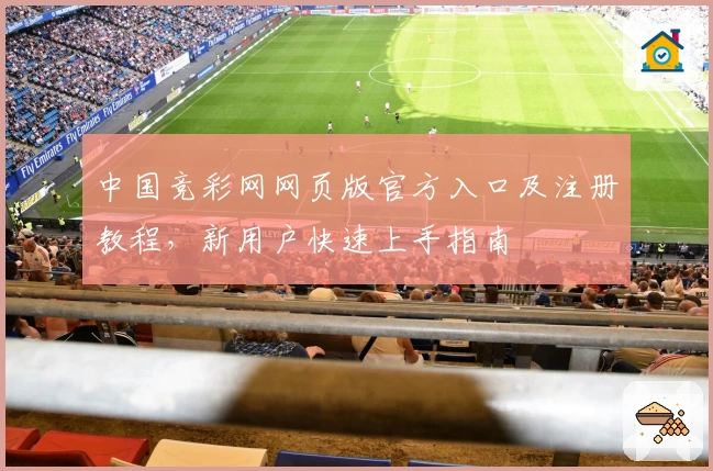 中国竞彩网网页版官方入口及注册教程，新用户快速上手指南