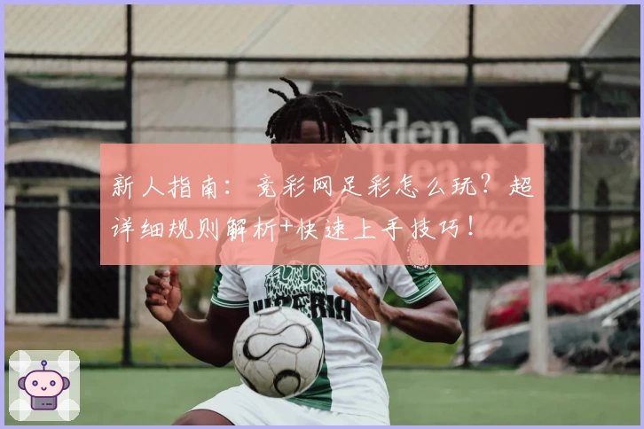 新人指南：竞彩网足彩怎么玩？超详细规则解析+快速上手技巧！