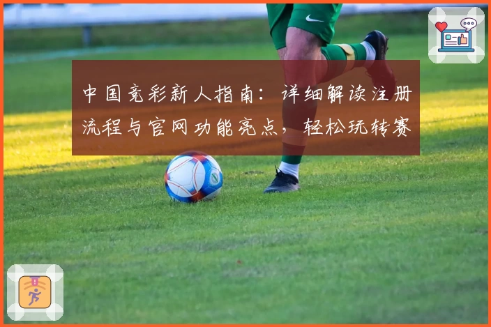 中国竞彩新人指南：详细解读注册流程与官网功能亮点，轻松玩转赛程分析与数据查询