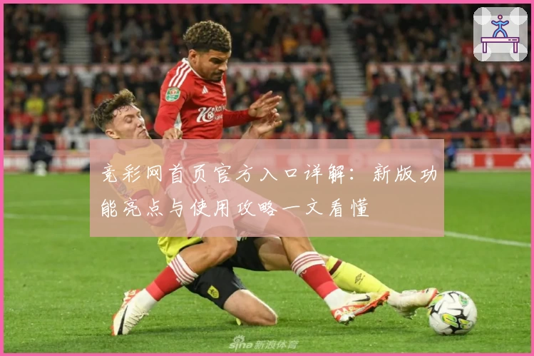 竞彩网首页官方入口详解：新版功能亮点与使用攻略一文看懂