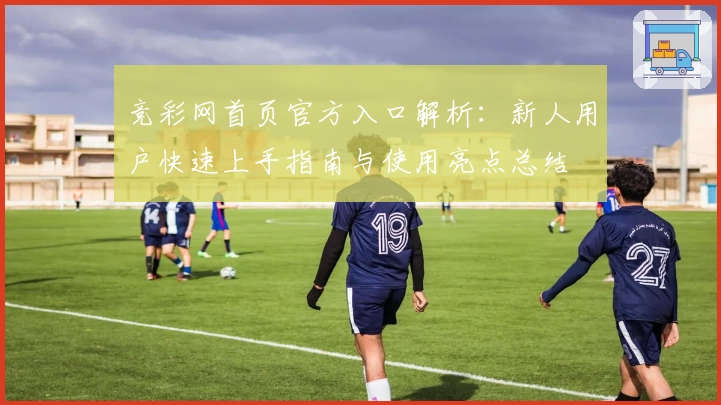 竞彩网首页官方入口解析：新人用户快速上手指南与使用亮点总结