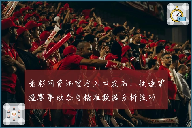 竞彩网资讯官方入口发布！快速掌握赛事动态与精准数据分析技巧