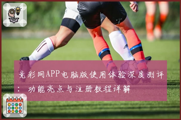 竞彩网APP电脑版使用体验深度测评：功能亮点与注册教程详解