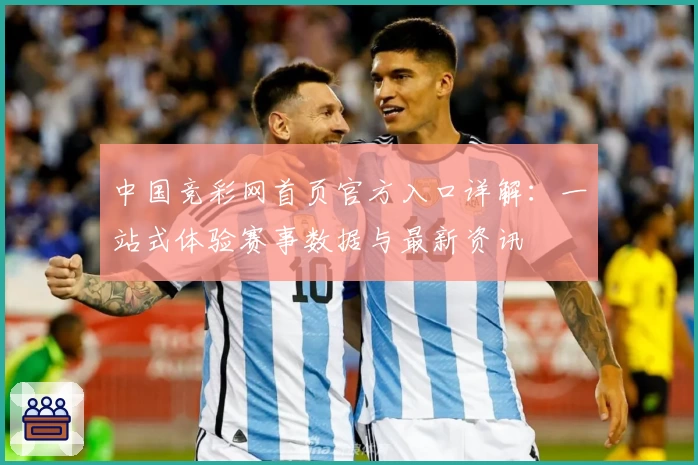 中国竞彩网首页官方入口详解：一站式体验赛事数据与最新资讯