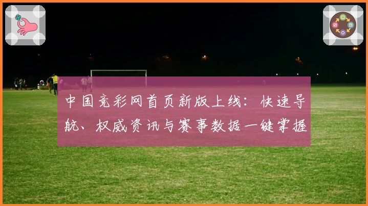 中国竞彩网首页新版上线：快速导航、权威资讯与赛事数据一键掌握