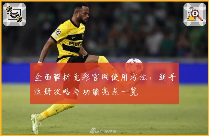 全面解析竞彩官网使用方法，新手注册攻略与功能亮点一览