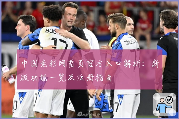中国竞彩网首页官方入口解析：新版功能一览及注册指南