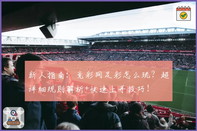 新人指南：竞彩网足彩怎么玩？超详细规则解析+快速上手技巧！