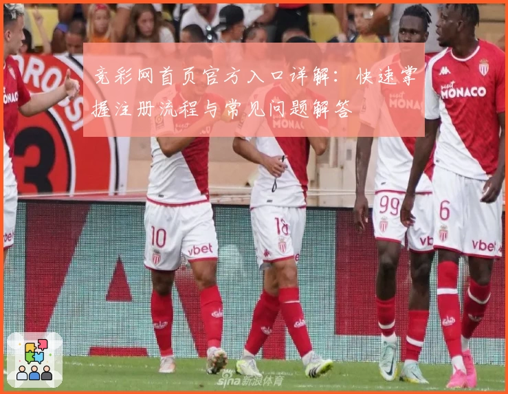 竞彩网首页官方入口详解：快速掌握注册流程与常见问题解答