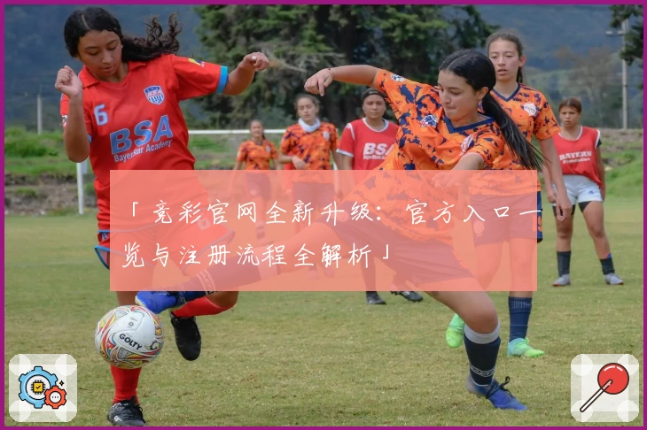 「竞彩官网全新升级：官方入口一览与注册流程全解析」